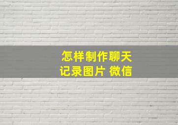 怎样制作聊天记录图片 微信